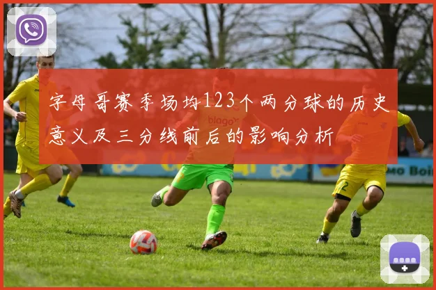 字母哥赛季场均123个两分球的历史意义及三分线前后的影响分析