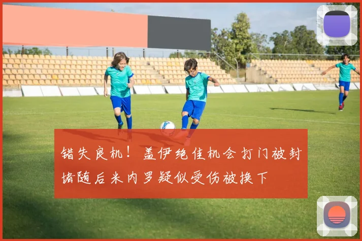 错失良机！盖伊绝佳机会打门被封堵随后米内罗疑似受伤被换下