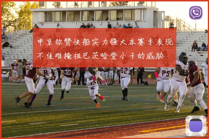 申京称赞快船实力强大本赛季表现不佳难掩祖巴茨哈登小卡的威胁