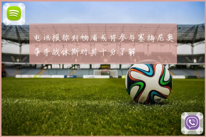 电讯报称利物浦或将参与塞梅尼奥争夺战休斯对其十分了解