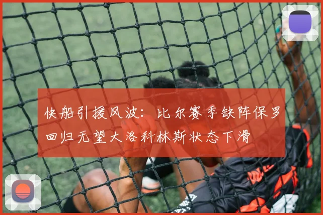 快船引援风波：比尔赛季缺阵保罗回归无望大洛科林斯状态下滑