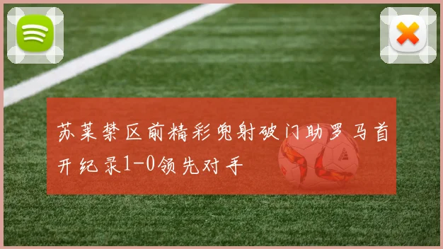 苏莱禁区前精彩兜射破门助罗马首开纪录1-0领先对手