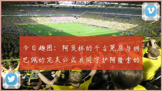今日趣图：阿莫林的千古冤屈与姆巴佩的完美公式共同守护阿隆索的传奇故事
