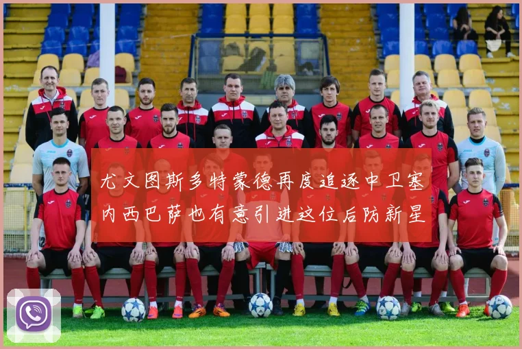 尤文图斯多特蒙德再度追逐中卫塞内西巴萨也有意引进这位后防新星