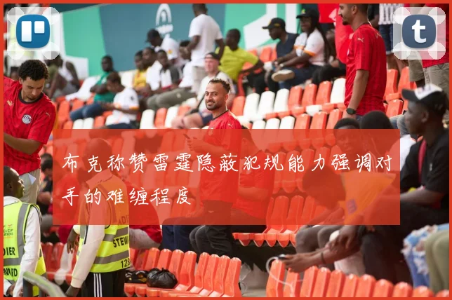 布克称赞雷霆隐蔽犯规能力强调对手的难缠程度