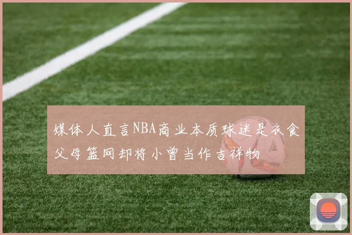 媒体人直言NBA商业本质球迷是衣食父母篮网却将小曾当作吉祥物