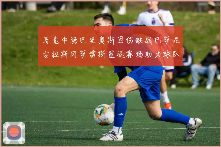 马竞中场巴里奥斯因伤缺战巴萨尼古拉斯冈萨雷斯重返赛场助力球队