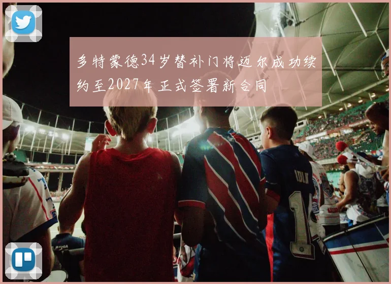 多特蒙德34岁替补门将迈尔成功续约至2027年正式签署新合同