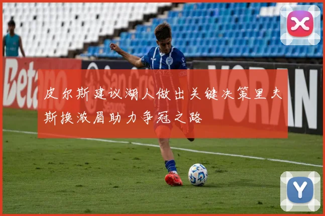 皮尔斯建议湖人做出关键决策里夫斯换浓眉助力争冠之路