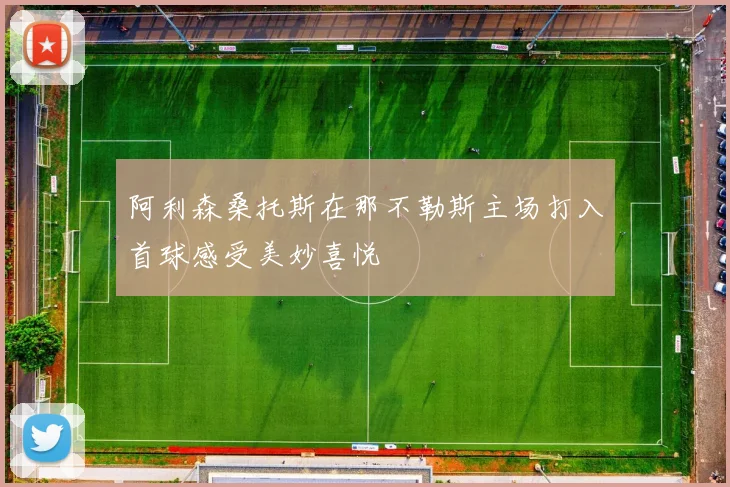 阿利森桑托斯在那不勒斯主场打入首球感受美妙喜悦