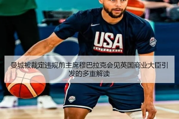 曼城被裁定违规前主席穆巴拉克会见英国商业大臣引发的多重解读 | BAJIESPORTS